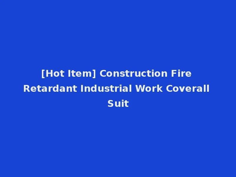 [Hot Item] Construction Fire Retardant Industrial Work Coverall Suit