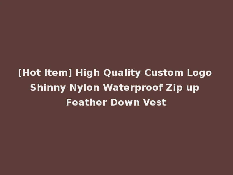 [Hot Item] High Quality Custom Logo Shinny Nylon Waterproof Zip up Feather Down Vest