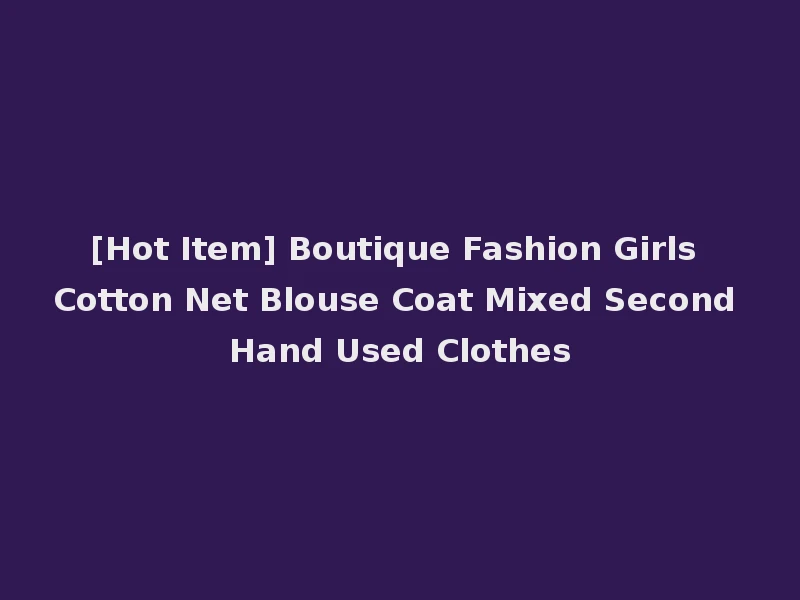 [Hot Item] Boutique Fashion Girls Cotton Net Blouse Coat Mixed Second Hand Used Clothes