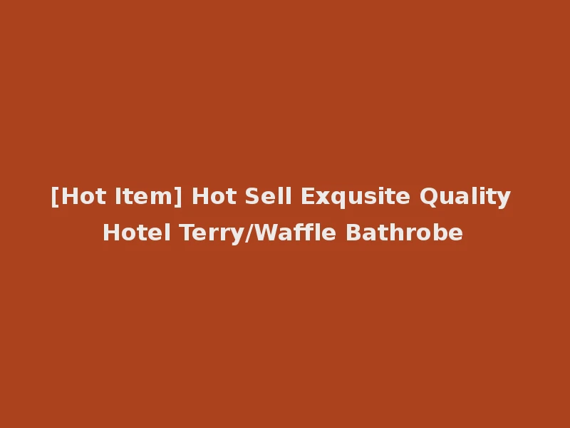 [Hot Item] Hot Sell Exqusite Quality Hotel Terry/Waffle Bathrobe