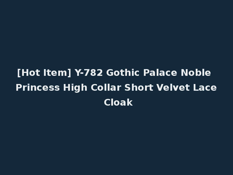[Hot Item] Y-782 Gothic Palace Noble Princess High Collar Short Velvet Lace Cloak