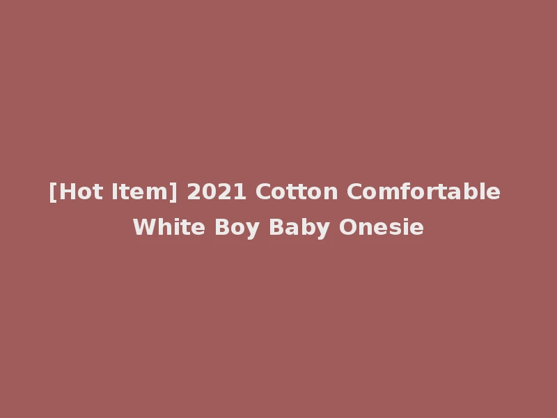 [Hot Item] 2021 Cotton Comfortable White Boy Baby Onesie