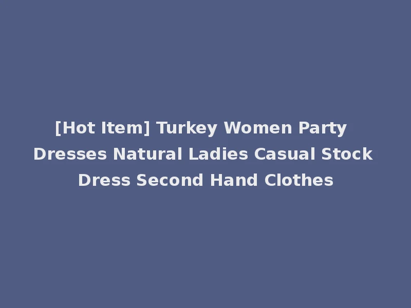 [Hot Item] Turkey Women Party Dresses Natural Ladies Casual Stock Dress Second Hand Clothes