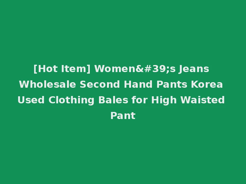 [Hot Item] Women's Jeans Wholesale Second Hand Pants Korea Used Clothing Bales for High Waisted Pant