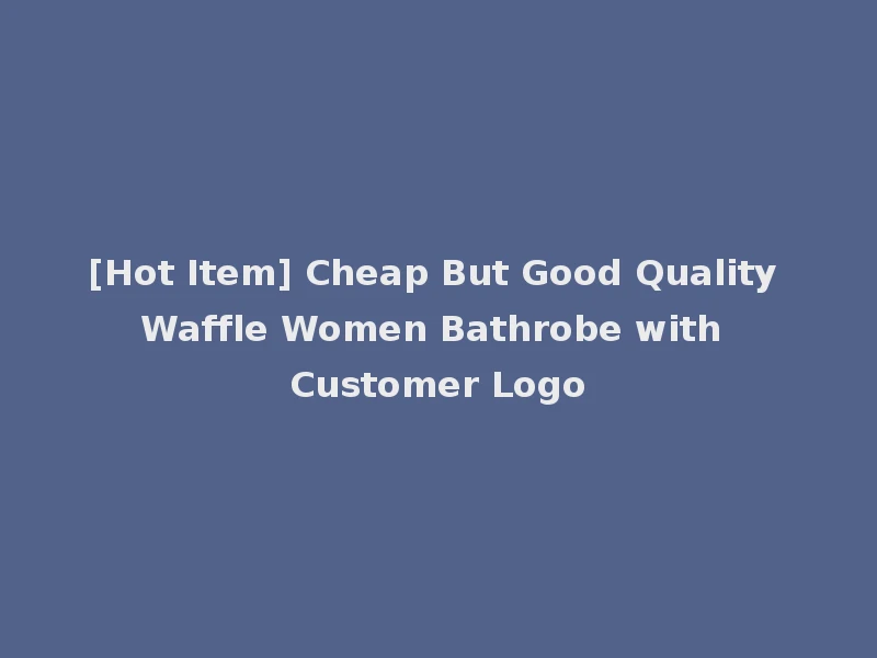 [Hot Item] Cheap But Good Quality Waffle Women Bathrobe with Customer Logo