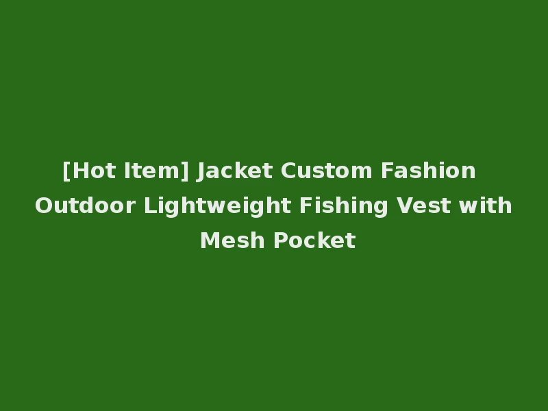 [Hot Item] Jacket Custom Fashion Outdoor Lightweight Fishing Vest with Mesh Pocket
