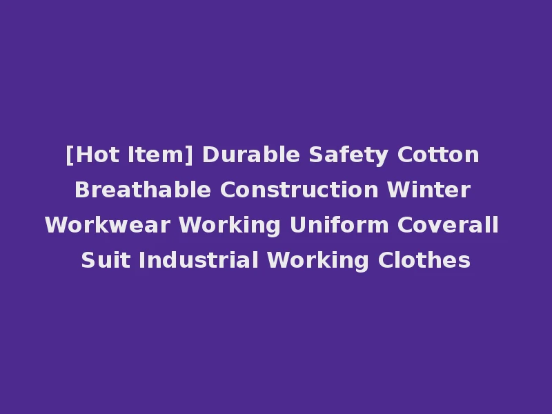 [Hot Item] Durable Safety Cotton Breathable Construction Winter Workwear Working Uniform Coverall Suit Industrial Working Clothes