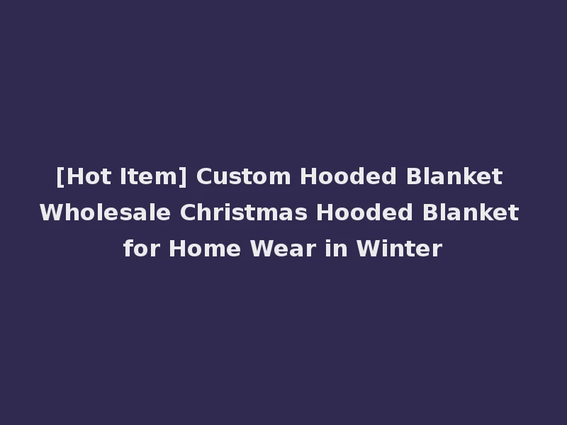 [Hot Item] Custom Hooded Blanket Wholesale Christmas Hooded Blanket for Home Wear in Winter