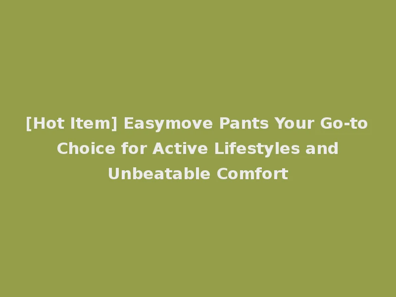 [Hot Item] Easymove Pants Your Go-to Choice for Active Lifestyles and Unbeatable Comfort