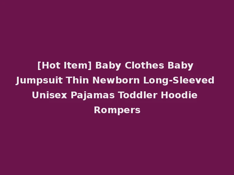 [Hot Item] Baby Clothes Baby Jumpsuit Thin Newborn Long-Sleeved Unisex Pajamas Toddler Hoodie Rompers