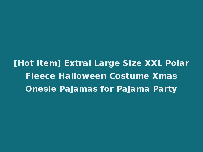 [Hot Item] Extral Large Size XXL Polar Fleece Halloween Costume Xmas Onesie Pajamas for Pajama Party