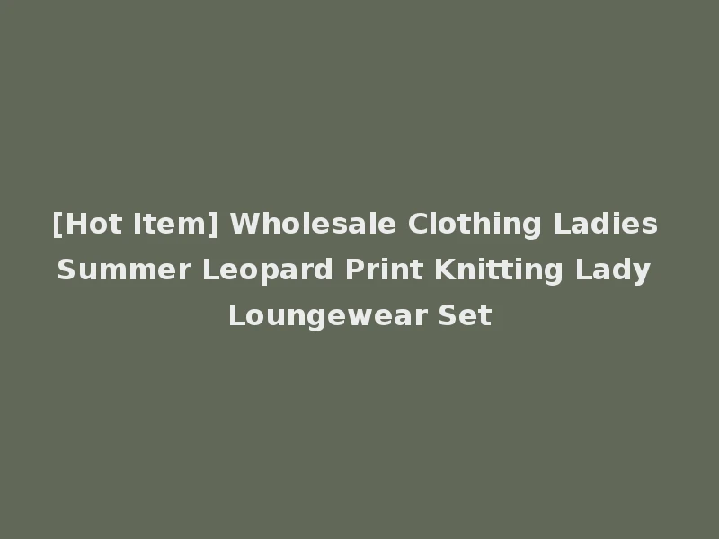 [Hot Item] Wholesale Clothing Ladies Summer Leopard Print Knitting Lady Loungewear Set
