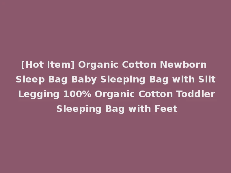 [Hot Item] Organic Cotton Newborn Sleep Bag Baby Sleeping Bag with Slit Legging 100% Organic Cotton Toddler Sleeping Bag with Feet