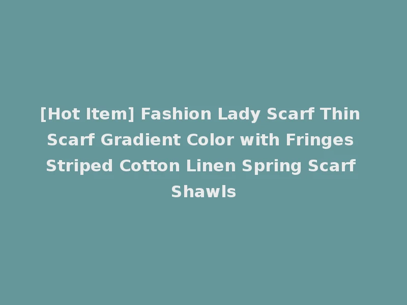 [Hot Item] Fashion Lady Scarf Thin Scarf Gradient Color with Fringes Striped Cotton Linen Spring Scarf Shawls