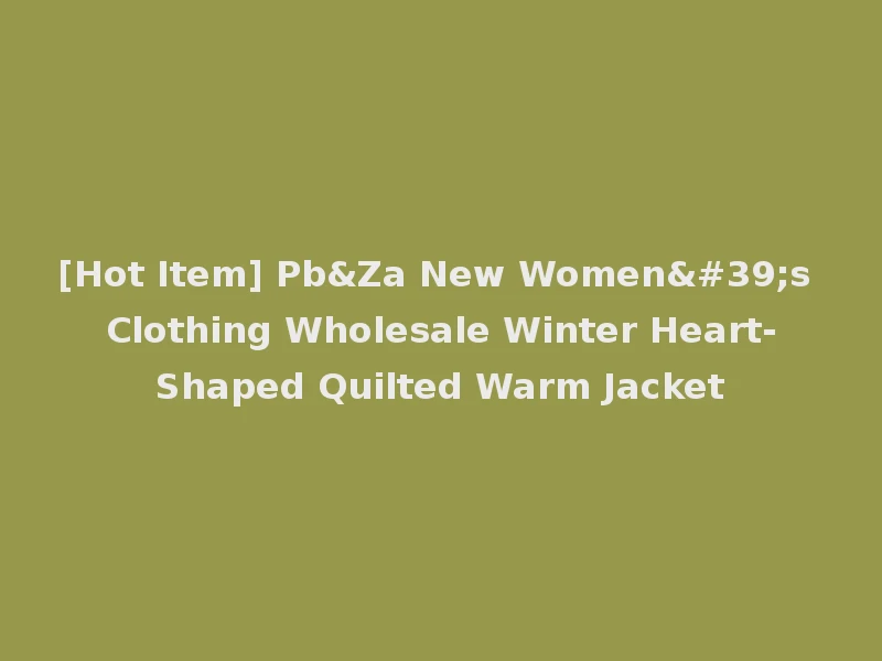 [Hot Item] Pb&Za New Women's Clothing Wholesale Winter Heart-Shaped Quilted Warm Jacket