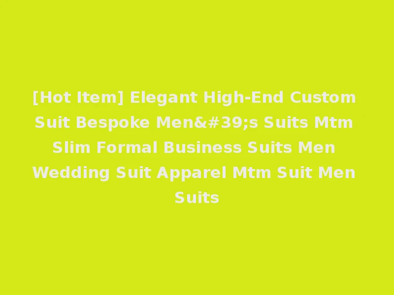 [Hot Item] Elegant High-End Custom Suit Bespoke Men's Suits Mtm Slim Formal Business Suits Men Wedding Suit Apparel Mtm Suit Men Suits