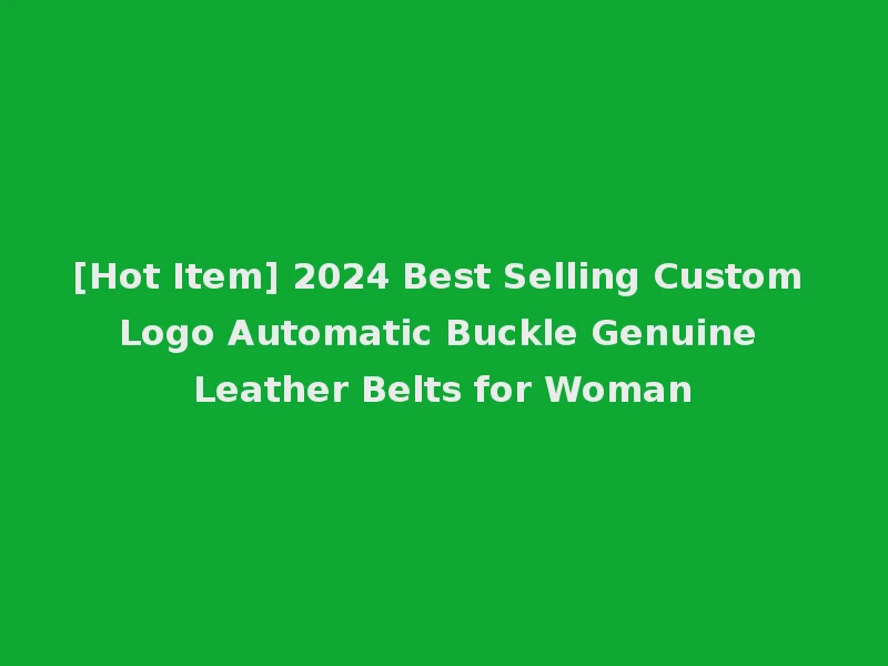 [Hot Item] 2024 Best Selling Custom Logo Automatic Buckle Genuine Leather Belts for Woman