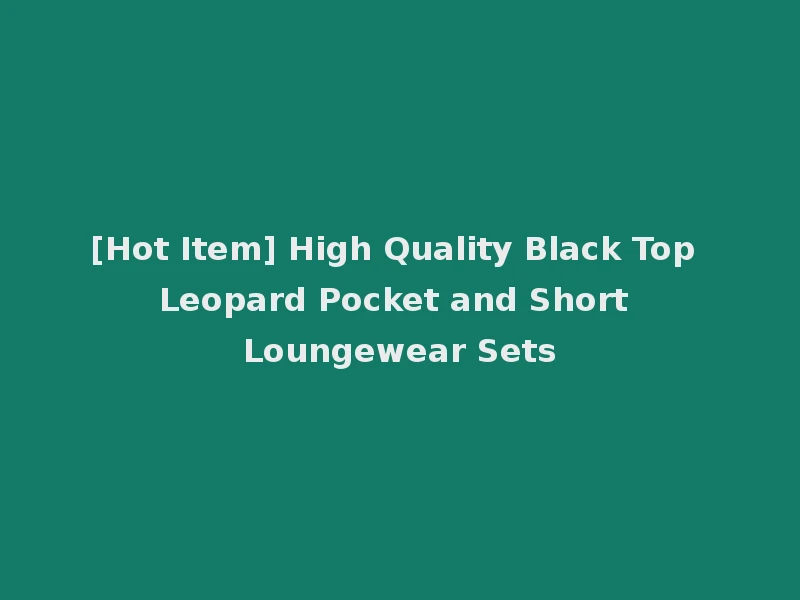 [Hot Item] High Quality Black Top Leopard Pocket and Short Loungewear Sets