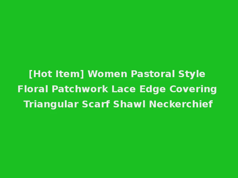 [Hot Item] Women Pastoral Style Floral Patchwork Lace Edge Covering Triangular Scarf Shawl Neckerchief