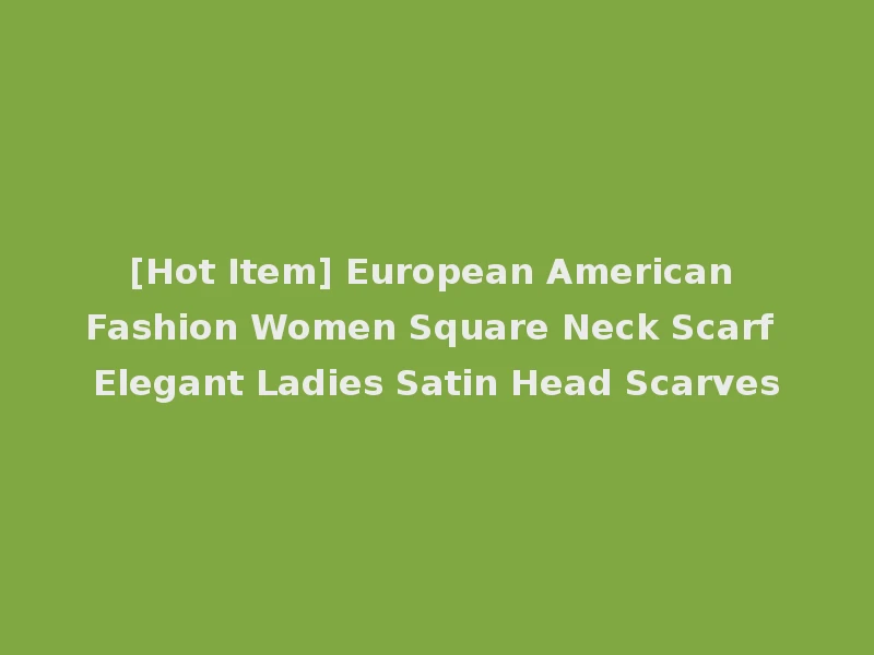 [Hot Item] European American Fashion Women Square Neck Scarf Elegant Ladies Satin Head Scarves