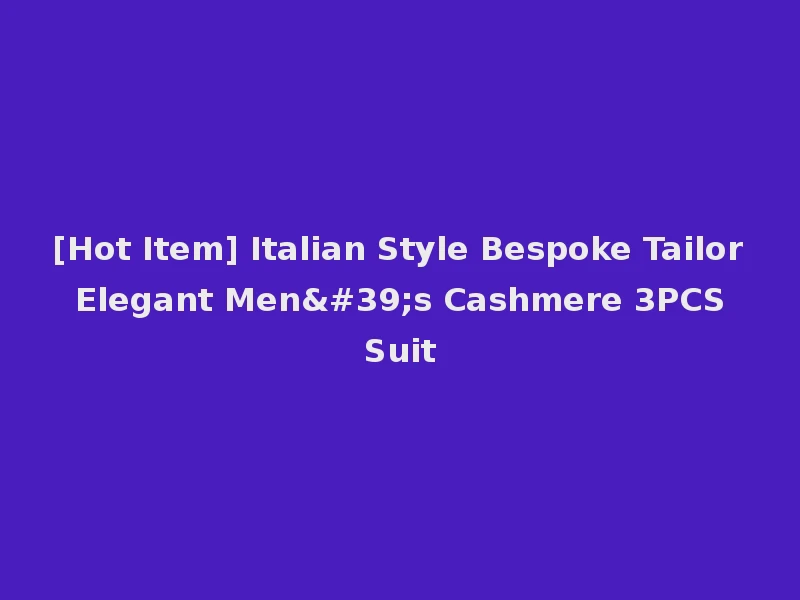 [Hot Item] Italian Style Bespoke Tailor Elegant Men's Cashmere 3PCS Suit