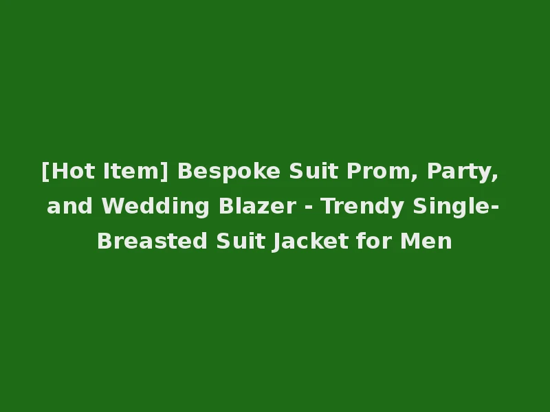 [Hot Item] Bespoke Suit Prom, Party, and Wedding Blazer - Trendy Single-Breasted Suit Jacket for Men