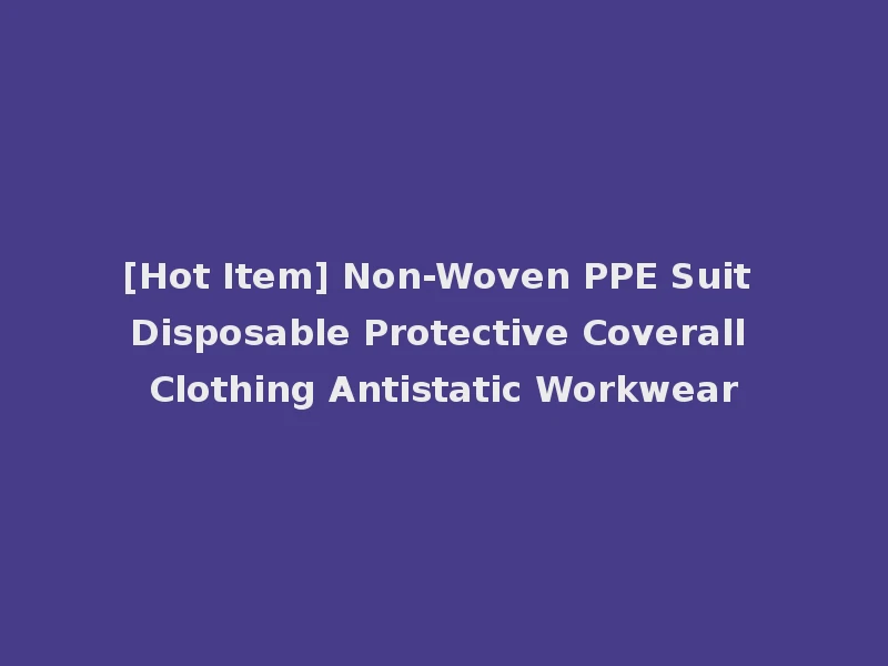 [Hot Item] Non-Woven PPE Suit Disposable Protective Coverall Clothing Antistatic Workwear