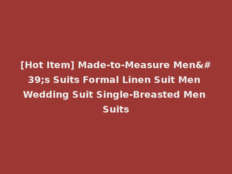 [Hot Item] Made-to-Measure Men's Suits Formal Linen Suit Men Wedding Suit Single-Breasted Men Suits