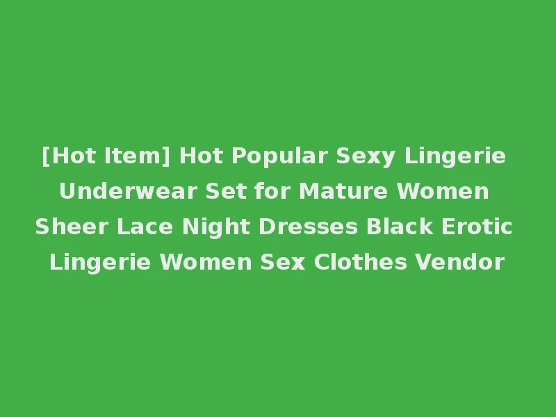 [Hot Item] Hot Popular Sexy Lingerie Underwear Set for Mature Women Sheer Lace Night Dresses Black Erotic Lingerie Women Sex Clothes Vendor