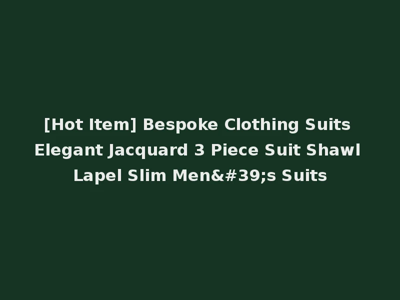[Hot Item] Bespoke Clothing Suits Elegant Jacquard 3 Piece Suit Shawl Lapel Slim Men's Suits