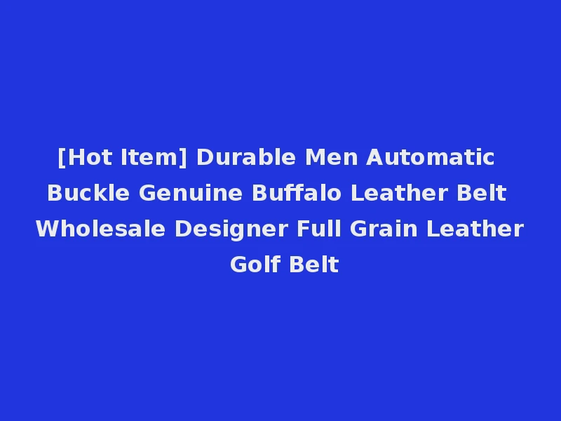 [Hot Item] Durable Men Automatic Buckle Genuine Buffalo Leather Belt Wholesale Designer Full Grain Leather Golf Belt