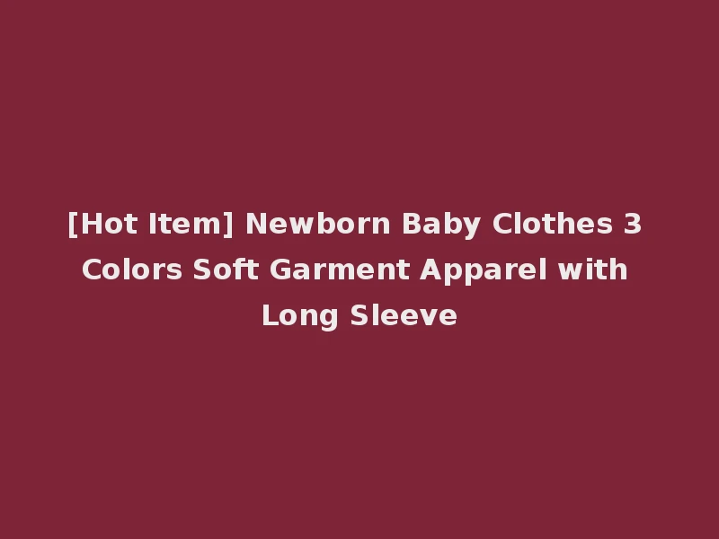 [Hot Item] Newborn Baby Clothes 3 Colors Soft Garment Apparel with Long Sleeve