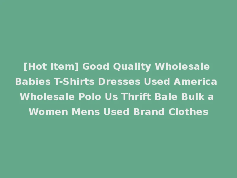 [Hot Item] Good Quality Wholesale Babies T-Shirts Dresses Used America Wholesale Polo Us Thrift Bale Bulk a Women Mens Used Brand Clothes