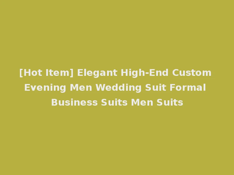 [Hot Item] Elegant High-End Custom Evening Men Wedding Suit Formal Business Suits Men Suits