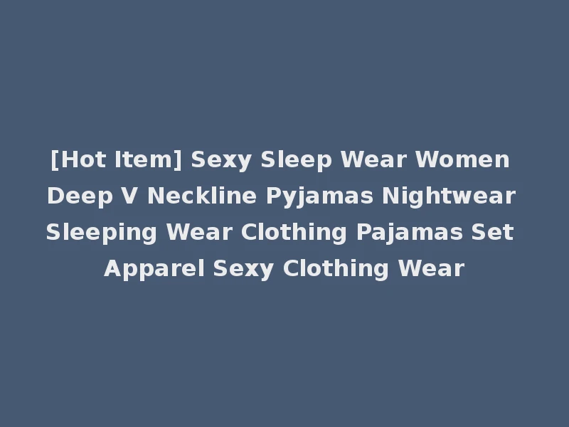 [Hot Item] Sexy Sleep Wear Women Deep V Neckline Pyjamas Nightwear Sleeping Wear Clothing Pajamas Set Apparel Sexy Clothing Wear