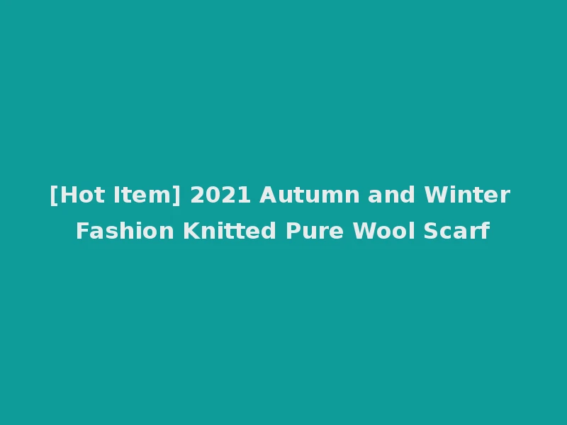 [Hot Item] 2021 Autumn and Winter Fashion Knitted Pure Wool Scarf