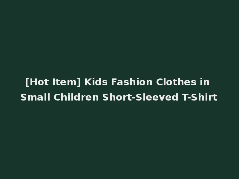 [Hot Item] Kids Fashion Clothes in Small Children Short-Sleeved T-Shirt