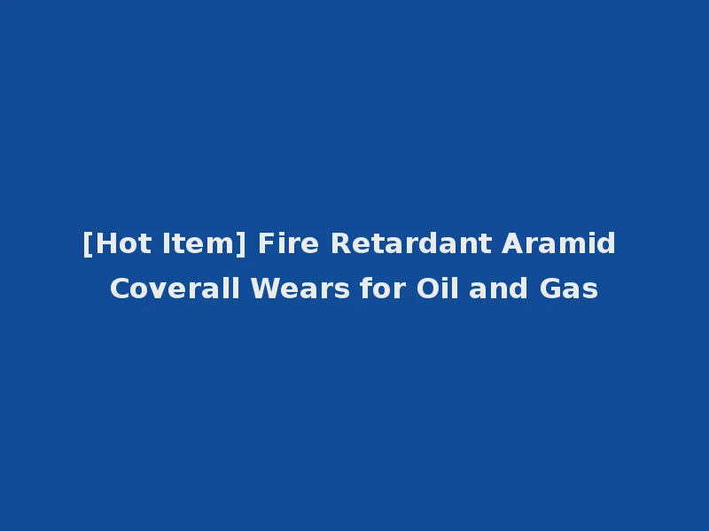 [Hot Item] Fire Retardant Aramid Coverall Wears for Oil and Gas