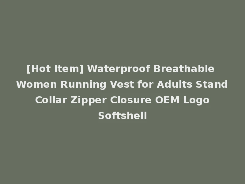 [Hot Item] Waterproof Breathable Women Running Vest for Adults Stand Collar Zipper Closure OEM Logo Softshell