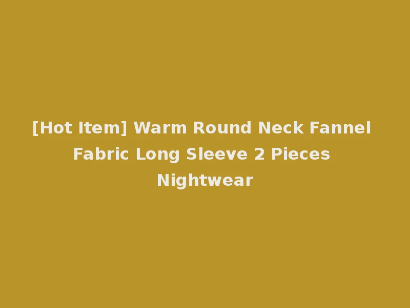 [Hot Item] Warm Round Neck Fannel Fabric Long Sleeve 2 Pieces Nightwear
