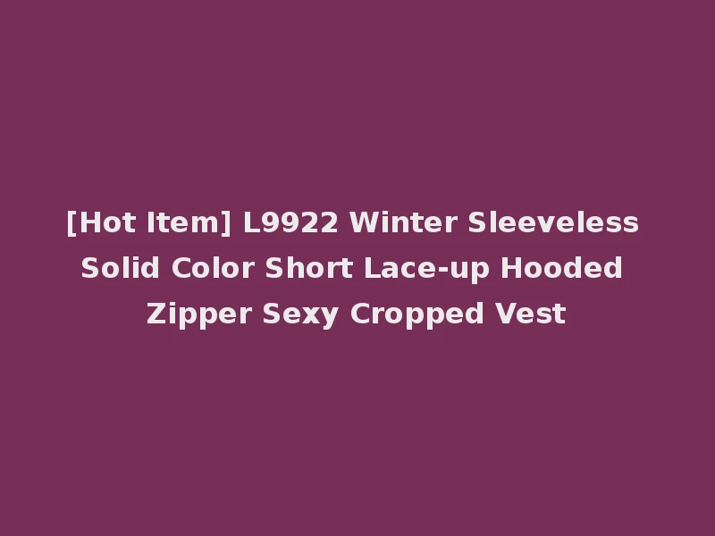 [Hot Item] L9922 Winter Sleeveless Solid Color Short Lace-up Hooded Zipper Sexy Cropped Vest