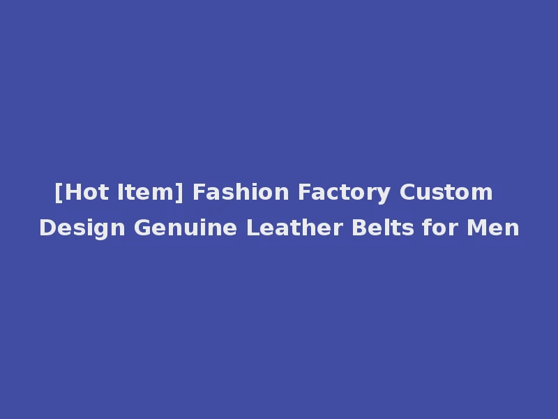 [Hot Item] Fashion Factory Custom Design Genuine Leather Belts for Men