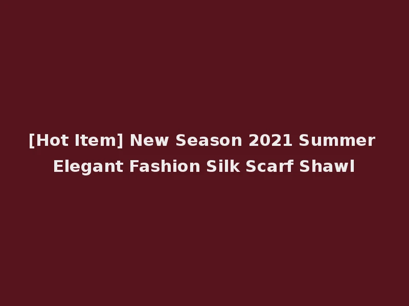 [Hot Item] New Season 2021 Summer Elegant Fashion Silk Scarf Shawl