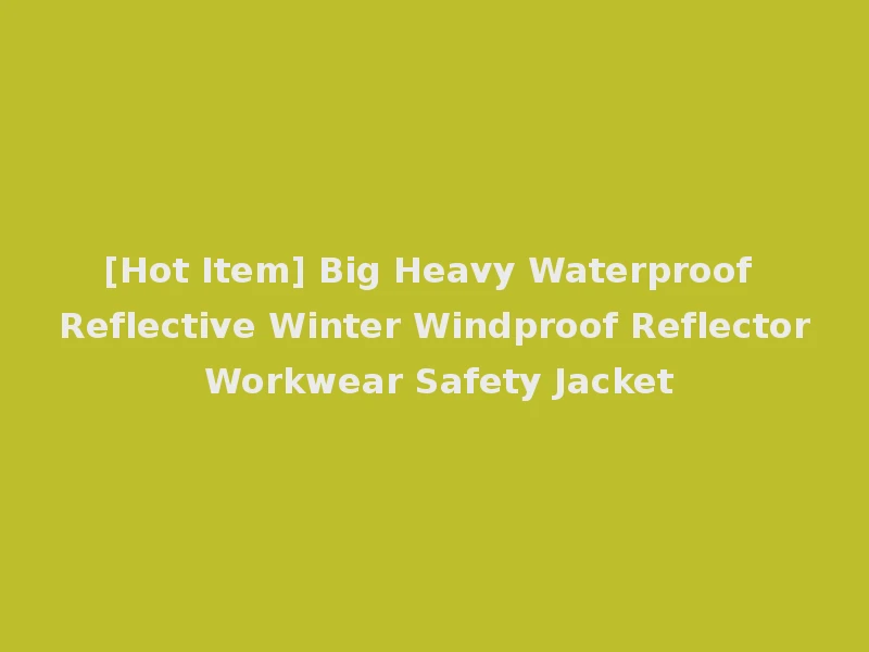 [Hot Item] Big Heavy Waterproof Reflective Winter Windproof Reflector Workwear Safety Jacket