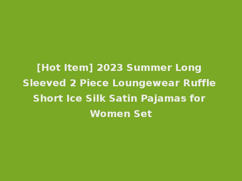 [Hot Item] 2023 Summer Long Sleeved 2 Piece Loungewear Ruffle Short Ice Silk Satin Pajamas for Women Set