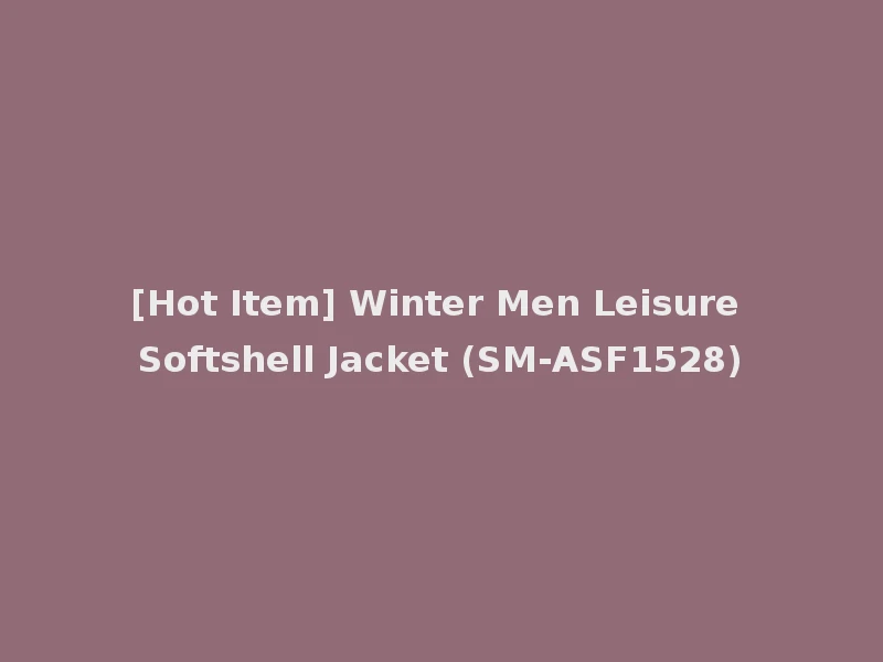 [Hot Item] Winter Men Leisure Softshell Jacket (SM-ASF1528)