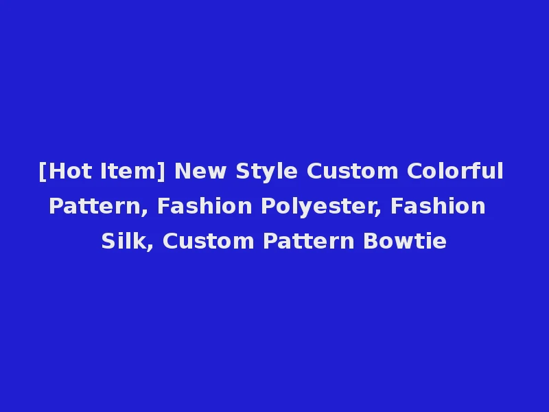 [Hot Item] New Style Custom Colorful Pattern, Fashion Polyester, Fashion Silk, Custom Pattern Bowtie