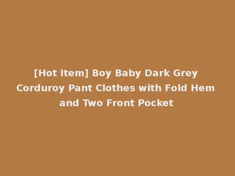 [Hot Item] Boy Baby Dark Grey Corduroy Pant Clothes with Fold Hem and Two Front Pocket