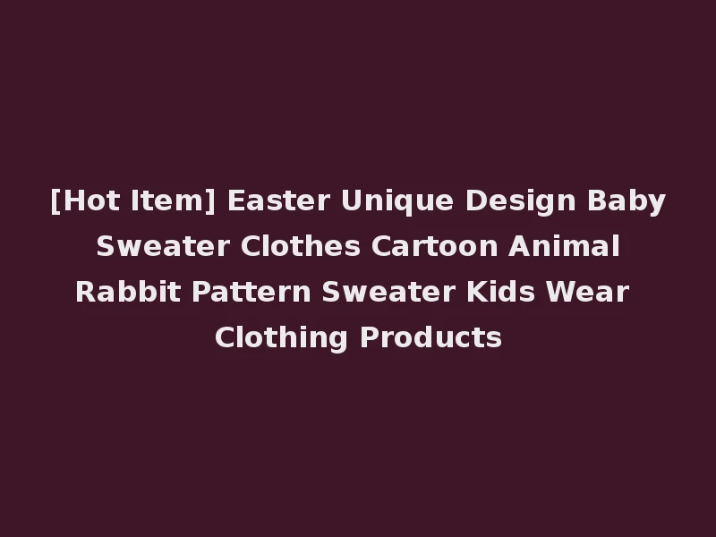 [Hot Item] Easter Unique Design Baby Sweater Clothes Cartoon Animal Rabbit Pattern Sweater Kids Wear Clothing Products