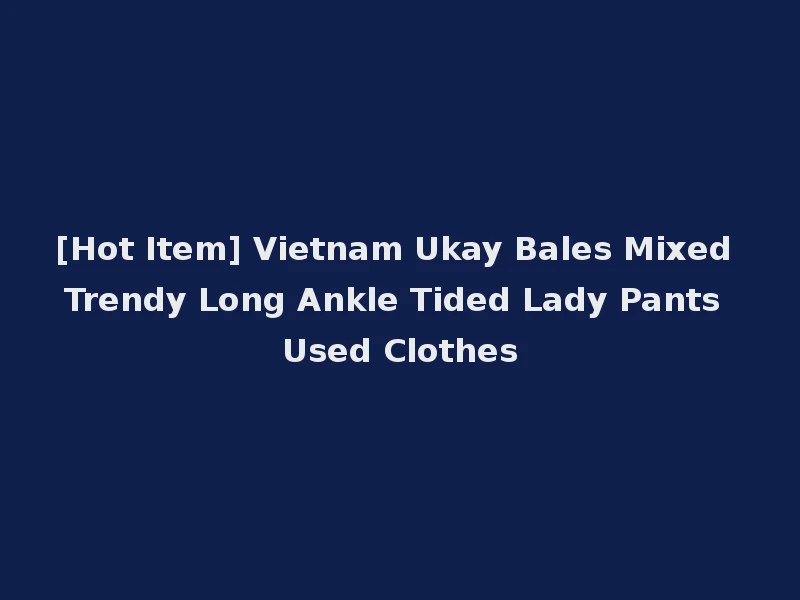 [Hot Item] Vietnam Ukay Bales Mixed Trendy Long Ankle Tided Lady Pants Used Clothes